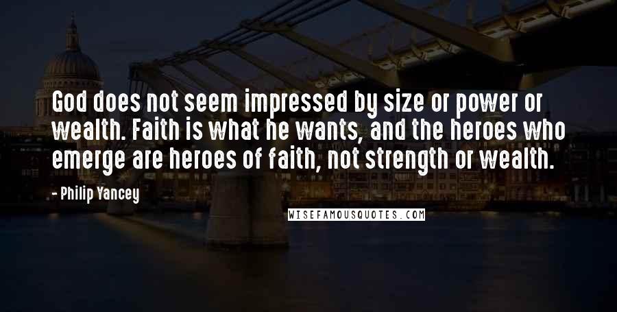 Philip Yancey Quotes: God does not seem impressed by size or power or wealth. Faith is what he wants, and the heroes who emerge are heroes of faith, not strength or wealth.