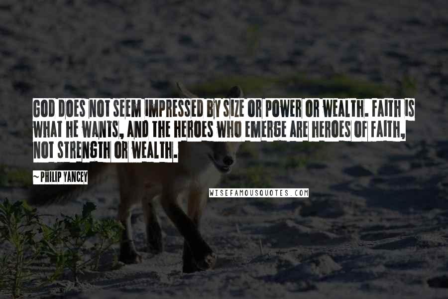 Philip Yancey Quotes: God does not seem impressed by size or power or wealth. Faith is what he wants, and the heroes who emerge are heroes of faith, not strength or wealth.