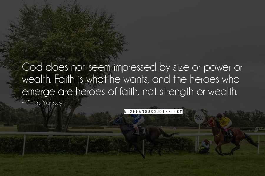 Philip Yancey Quotes: God does not seem impressed by size or power or wealth. Faith is what he wants, and the heroes who emerge are heroes of faith, not strength or wealth.