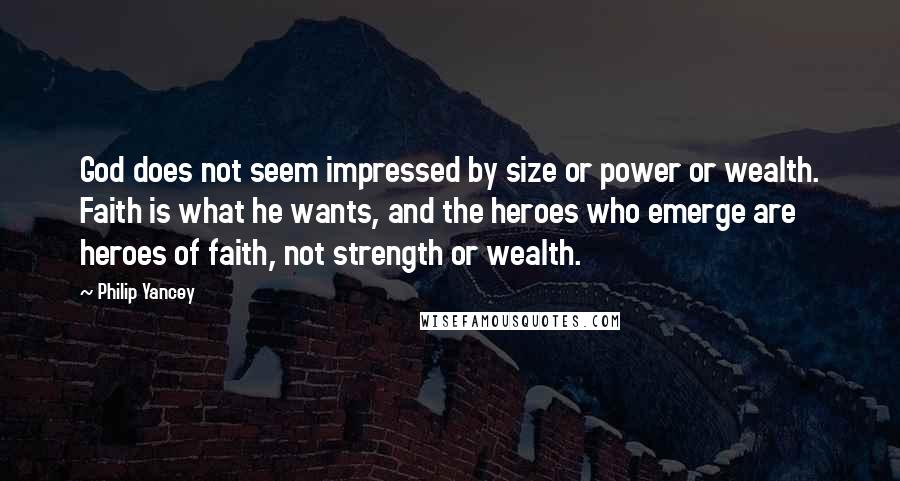 Philip Yancey Quotes: God does not seem impressed by size or power or wealth. Faith is what he wants, and the heroes who emerge are heroes of faith, not strength or wealth.