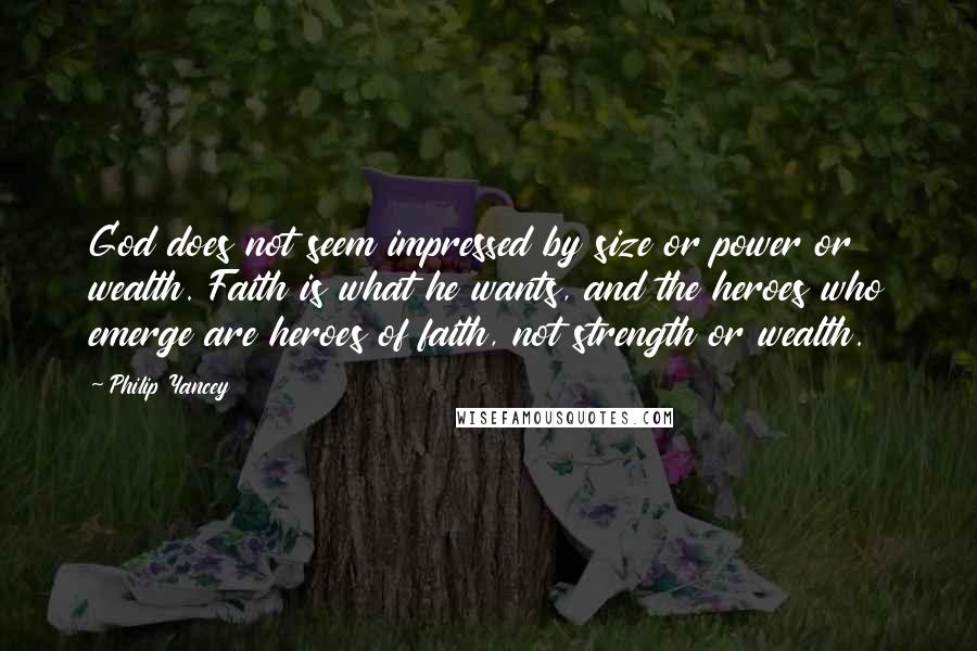 Philip Yancey Quotes: God does not seem impressed by size or power or wealth. Faith is what he wants, and the heroes who emerge are heroes of faith, not strength or wealth.