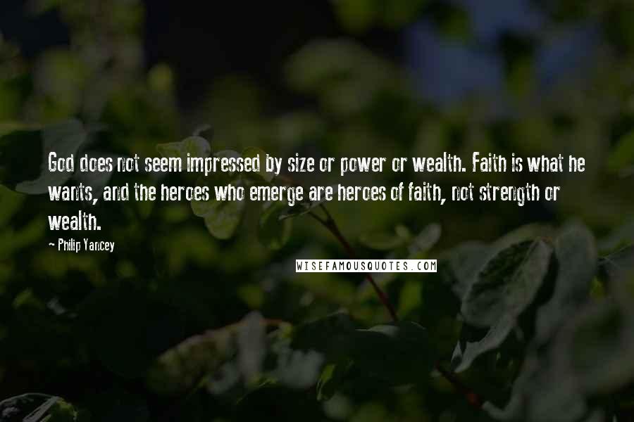 Philip Yancey Quotes: God does not seem impressed by size or power or wealth. Faith is what he wants, and the heroes who emerge are heroes of faith, not strength or wealth.