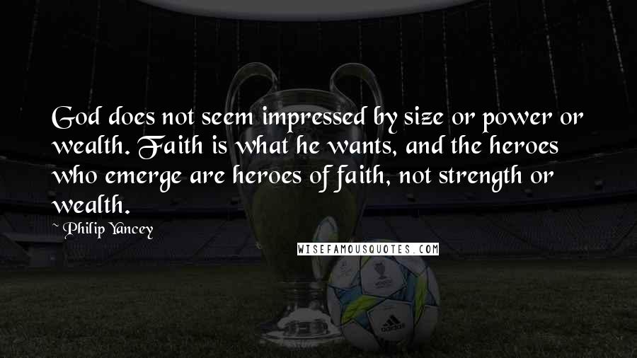 Philip Yancey Quotes: God does not seem impressed by size or power or wealth. Faith is what he wants, and the heroes who emerge are heroes of faith, not strength or wealth.