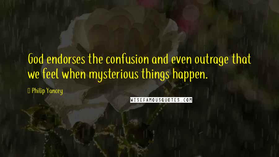 Philip Yancey Quotes: God endorses the confusion and even outrage that we feel when mysterious things happen.