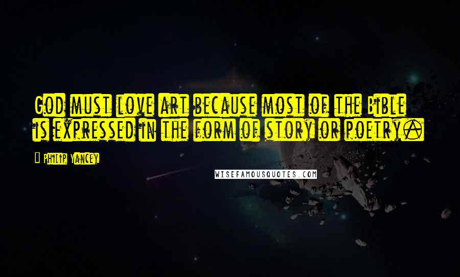 Philip Yancey Quotes: God must love art because most of the Bible is expressed in the form of story or poetry.