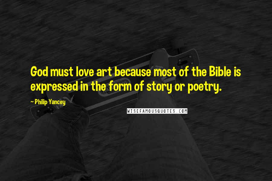 Philip Yancey Quotes: God must love art because most of the Bible is expressed in the form of story or poetry.