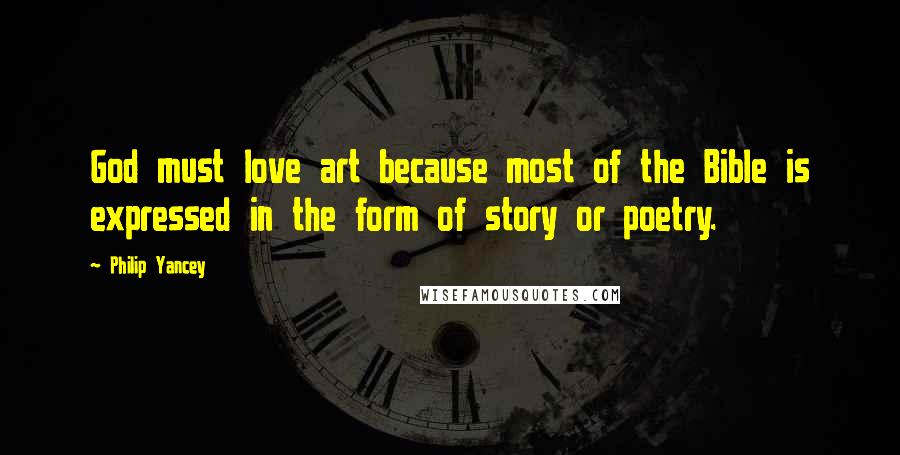 Philip Yancey Quotes: God must love art because most of the Bible is expressed in the form of story or poetry.