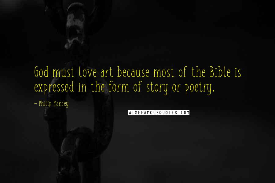 Philip Yancey Quotes: God must love art because most of the Bible is expressed in the form of story or poetry.