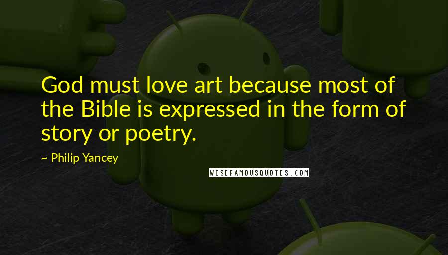 Philip Yancey Quotes: God must love art because most of the Bible is expressed in the form of story or poetry.