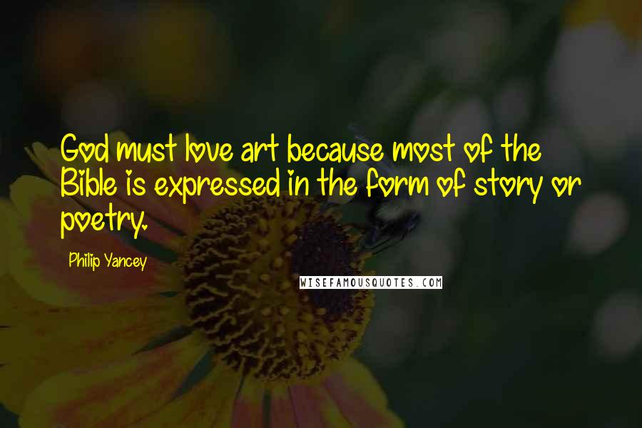 Philip Yancey Quotes: God must love art because most of the Bible is expressed in the form of story or poetry.