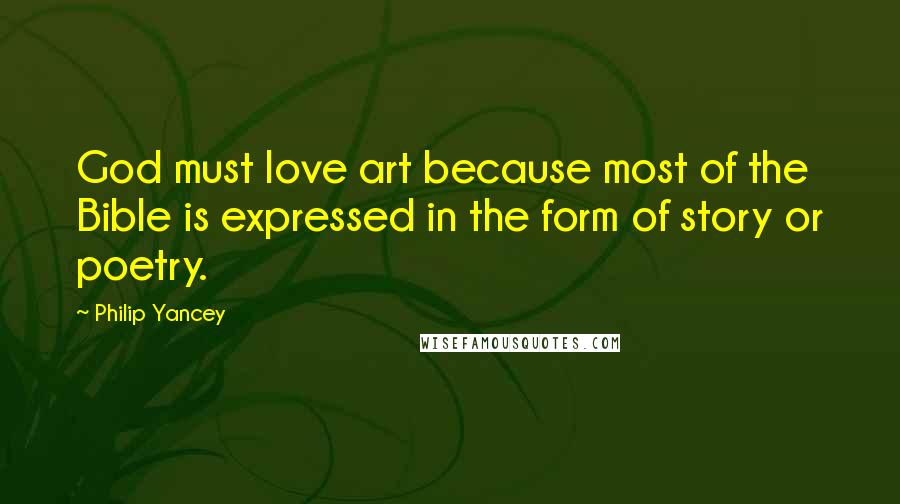 Philip Yancey Quotes: God must love art because most of the Bible is expressed in the form of story or poetry.