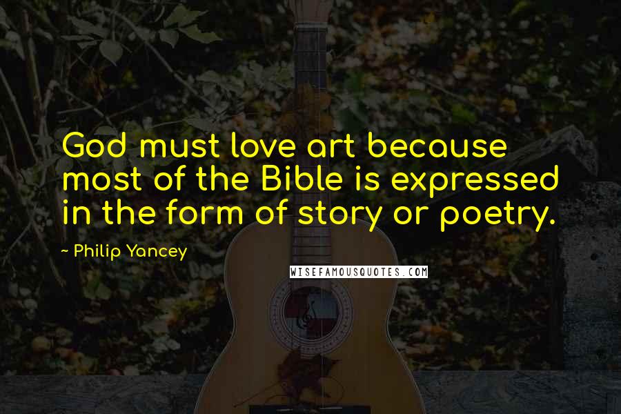 Philip Yancey Quotes: God must love art because most of the Bible is expressed in the form of story or poetry.