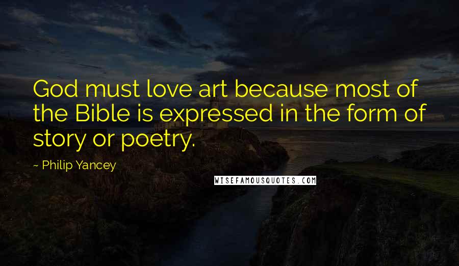 Philip Yancey Quotes: God must love art because most of the Bible is expressed in the form of story or poetry.