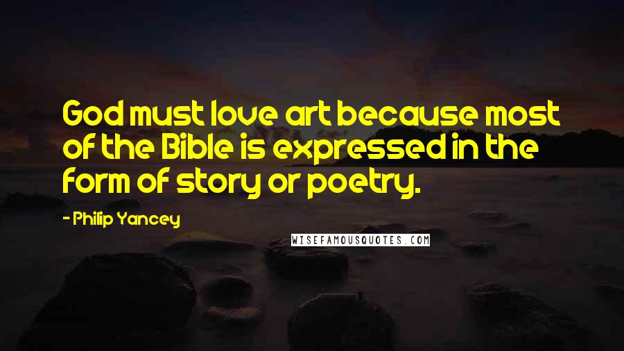 Philip Yancey Quotes: God must love art because most of the Bible is expressed in the form of story or poetry.