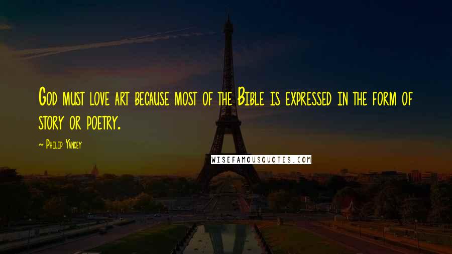 Philip Yancey Quotes: God must love art because most of the Bible is expressed in the form of story or poetry.