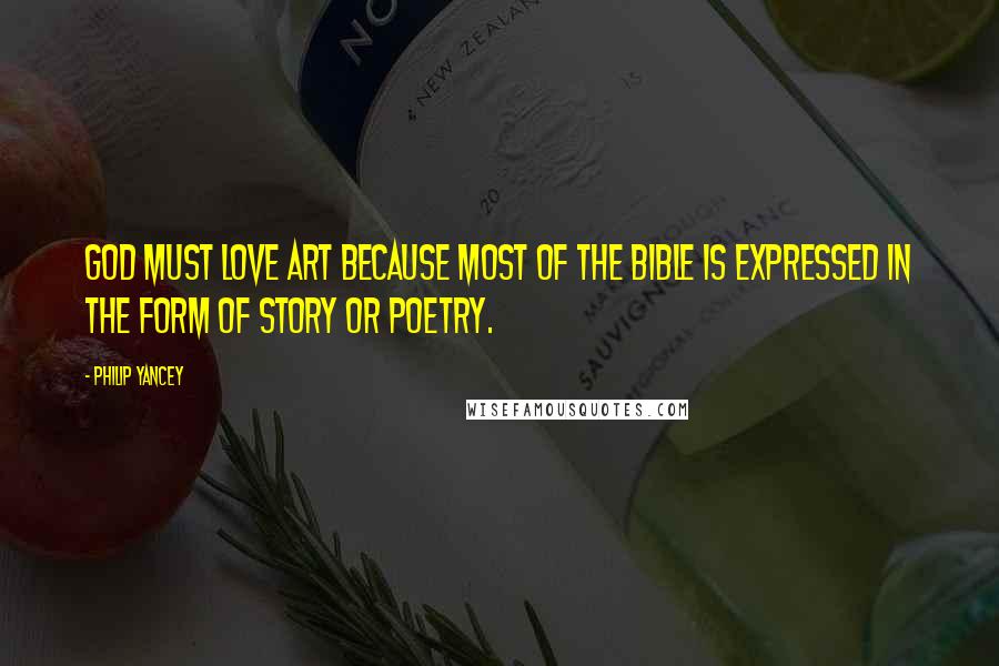 Philip Yancey Quotes: God must love art because most of the Bible is expressed in the form of story or poetry.