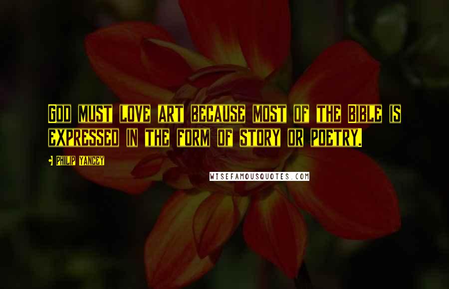 Philip Yancey Quotes: God must love art because most of the Bible is expressed in the form of story or poetry.