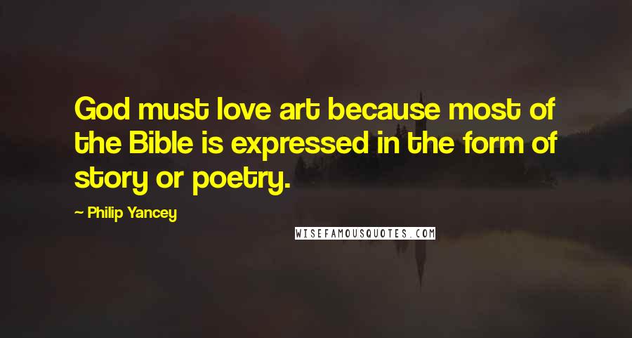 Philip Yancey Quotes: God must love art because most of the Bible is expressed in the form of story or poetry.