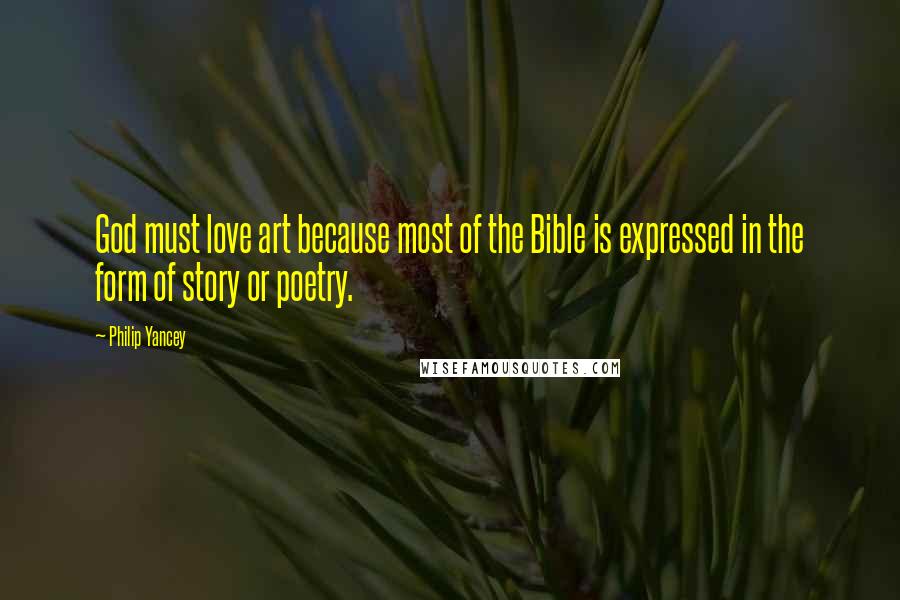 Philip Yancey Quotes: God must love art because most of the Bible is expressed in the form of story or poetry.