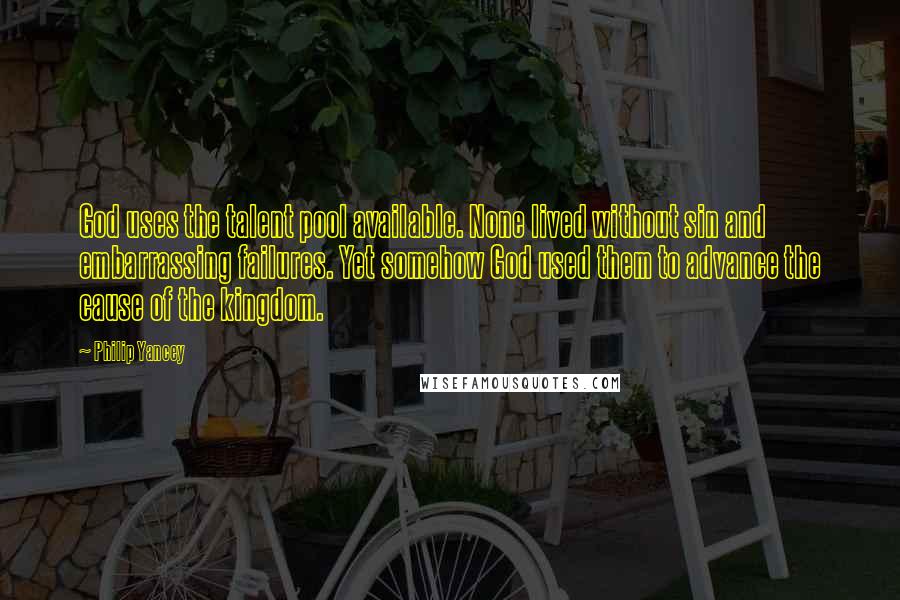 Philip Yancey Quotes: God uses the talent pool available. None lived without sin and embarrassing failures. Yet somehow God used them to advance the cause of the kingdom.