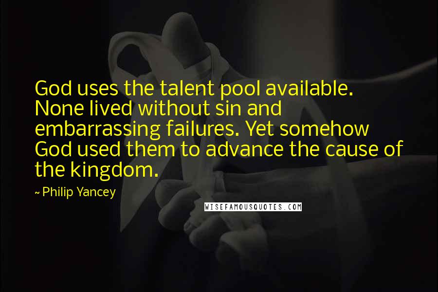 Philip Yancey Quotes: God uses the talent pool available. None lived without sin and embarrassing failures. Yet somehow God used them to advance the cause of the kingdom.