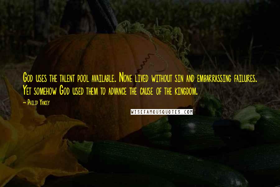 Philip Yancey Quotes: God uses the talent pool available. None lived without sin and embarrassing failures. Yet somehow God used them to advance the cause of the kingdom.