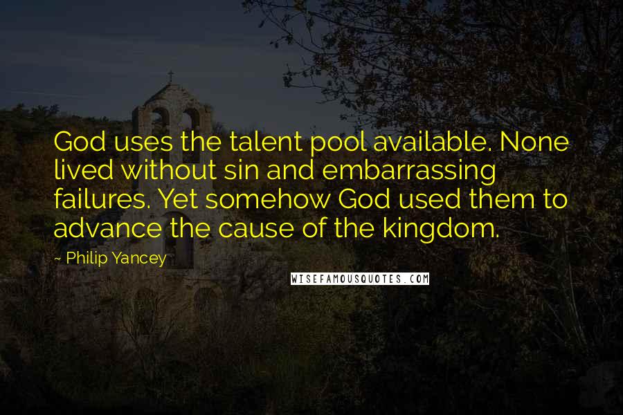 Philip Yancey Quotes: God uses the talent pool available. None lived without sin and embarrassing failures. Yet somehow God used them to advance the cause of the kingdom.