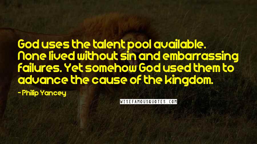 Philip Yancey Quotes: God uses the talent pool available. None lived without sin and embarrassing failures. Yet somehow God used them to advance the cause of the kingdom.