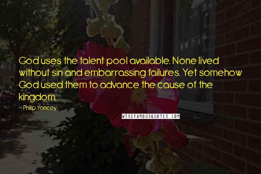 Philip Yancey Quotes: God uses the talent pool available. None lived without sin and embarrassing failures. Yet somehow God used them to advance the cause of the kingdom.