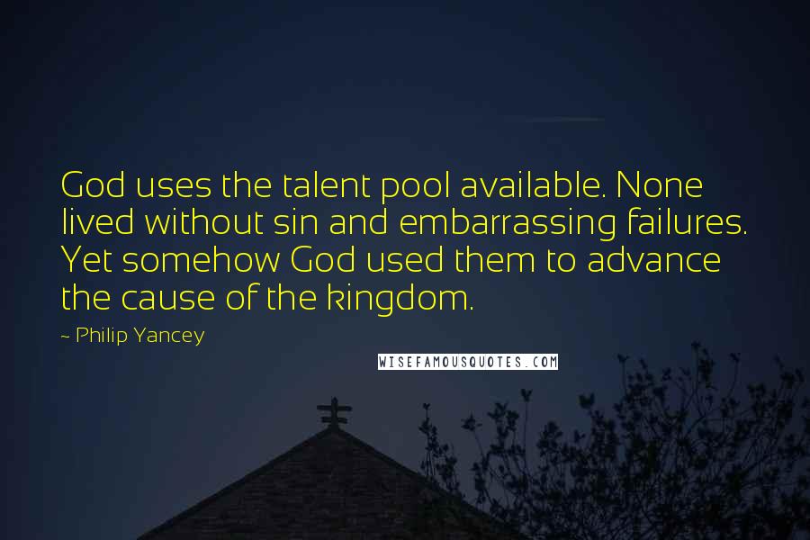 Philip Yancey Quotes: God uses the talent pool available. None lived without sin and embarrassing failures. Yet somehow God used them to advance the cause of the kingdom.