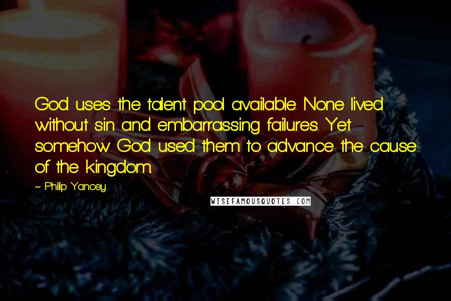 Philip Yancey Quotes: God uses the talent pool available. None lived without sin and embarrassing failures. Yet somehow God used them to advance the cause of the kingdom.