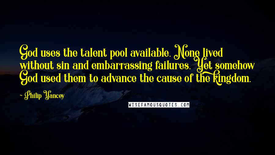 Philip Yancey Quotes: God uses the talent pool available. None lived without sin and embarrassing failures. Yet somehow God used them to advance the cause of the kingdom.