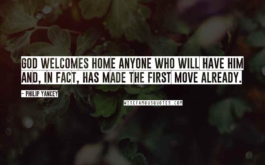 Philip Yancey Quotes: God welcomes home anyone who will have him and, in fact, has made the first move already.