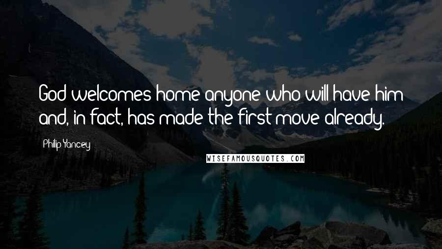 Philip Yancey Quotes: God welcomes home anyone who will have him and, in fact, has made the first move already.