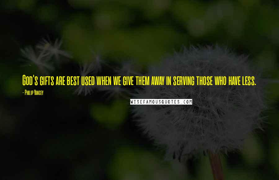 Philip Yancey Quotes: God's gifts are best used when we give them away in serving those who have less.
