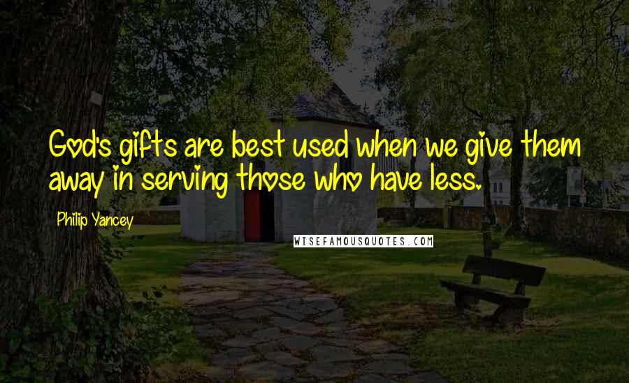 Philip Yancey Quotes: God's gifts are best used when we give them away in serving those who have less.