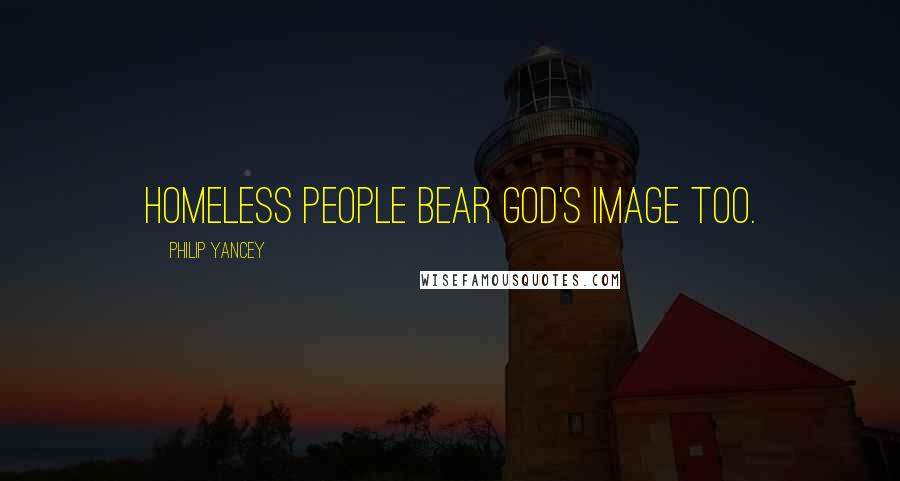 Philip Yancey Quotes: Homeless people bear God's image too.