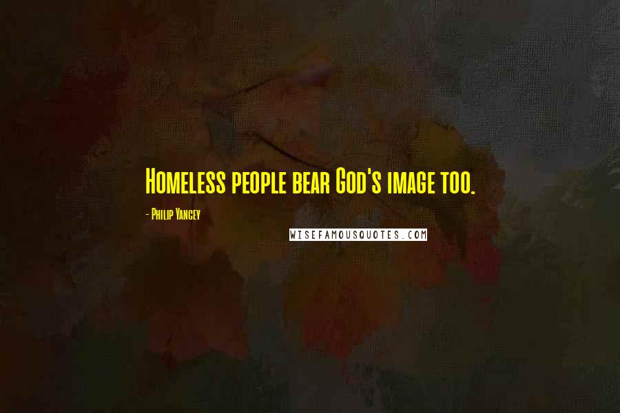 Philip Yancey Quotes: Homeless people bear God's image too.