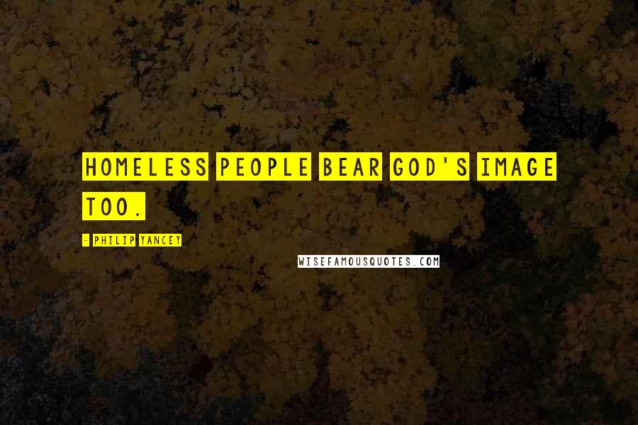 Philip Yancey Quotes: Homeless people bear God's image too.