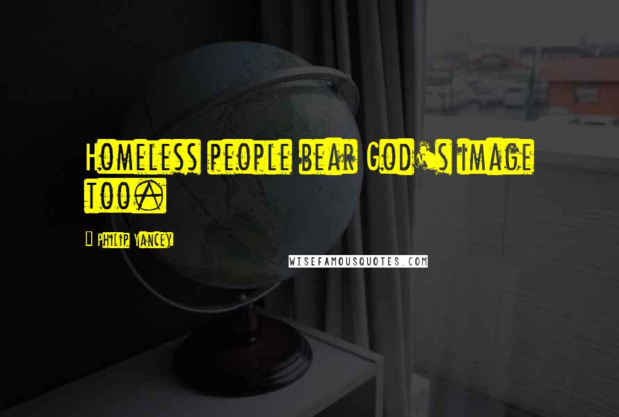 Philip Yancey Quotes: Homeless people bear God's image too.