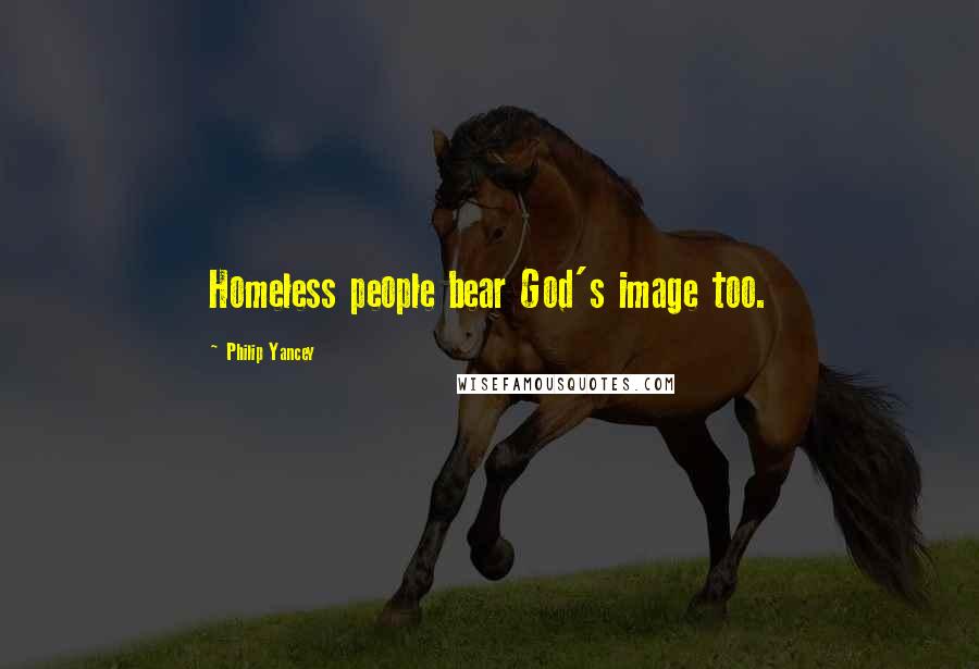 Philip Yancey Quotes: Homeless people bear God's image too.