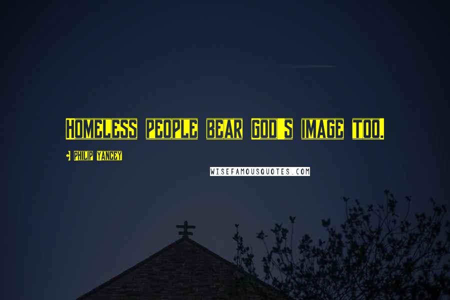 Philip Yancey Quotes: Homeless people bear God's image too.