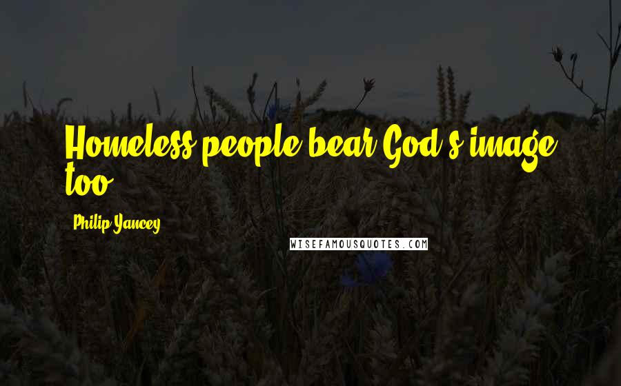 Philip Yancey Quotes: Homeless people bear God's image too.