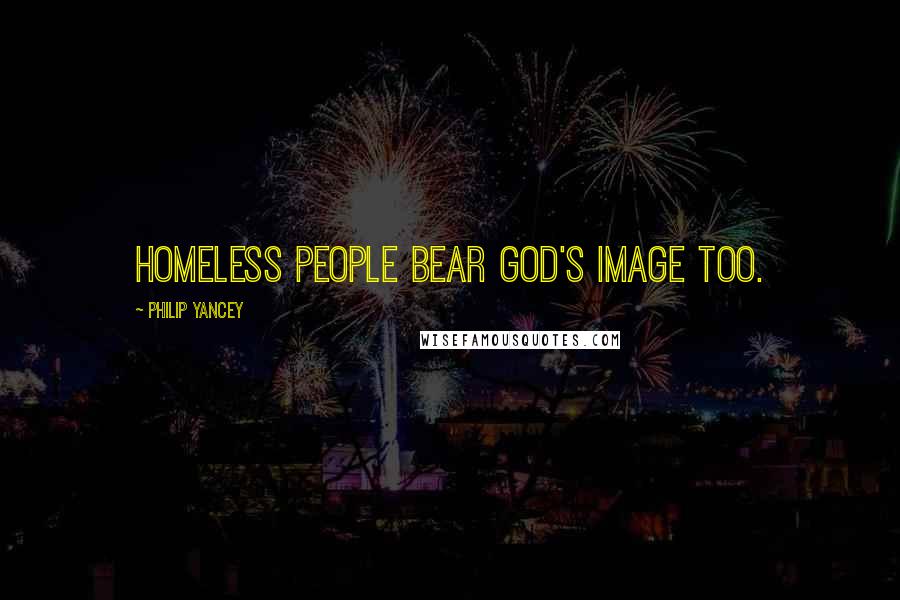 Philip Yancey Quotes: Homeless people bear God's image too.