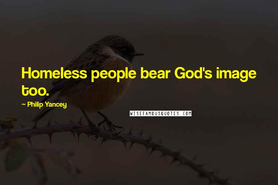 Philip Yancey Quotes: Homeless people bear God's image too.
