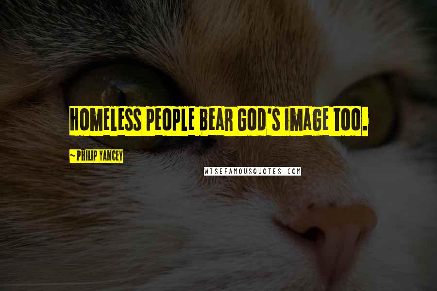 Philip Yancey Quotes: Homeless people bear God's image too.