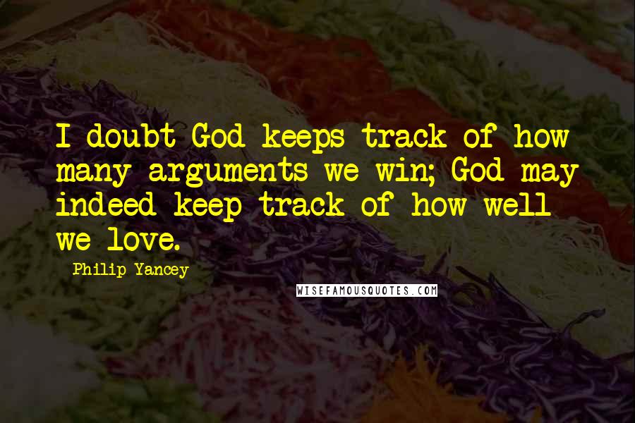 Philip Yancey Quotes: I doubt God keeps track of how many arguments we win; God may indeed keep track of how well we love.