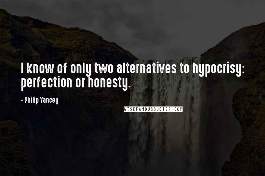 Philip Yancey Quotes: I know of only two alternatives to hypocrisy: perfection or honesty.