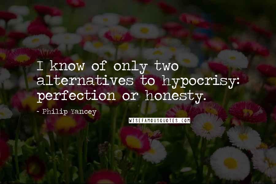 Philip Yancey Quotes: I know of only two alternatives to hypocrisy: perfection or honesty.