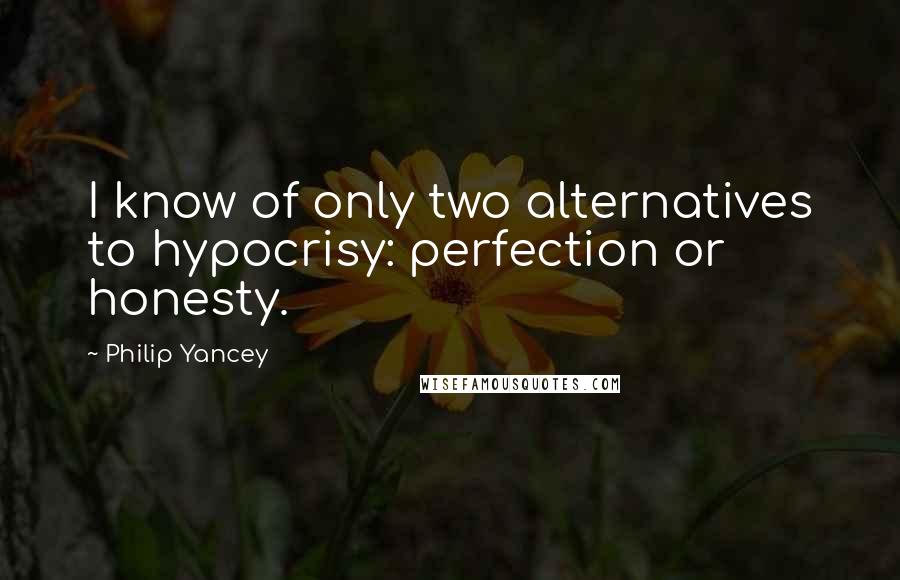 Philip Yancey Quotes: I know of only two alternatives to hypocrisy: perfection or honesty.